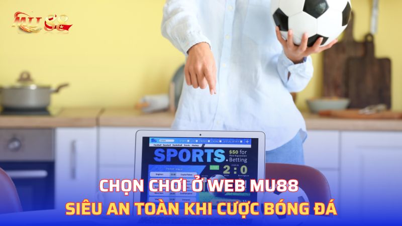 Chọn chơi ở web Mu88 siêu an toàn khi cược bóng đá